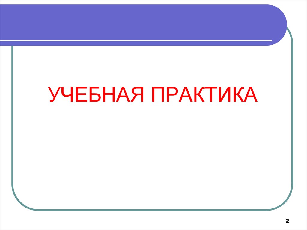 Практика. Учебная практика. Учебная ознакомительная практика. Что такое учебная практика у студентов. Учебная практика практика.